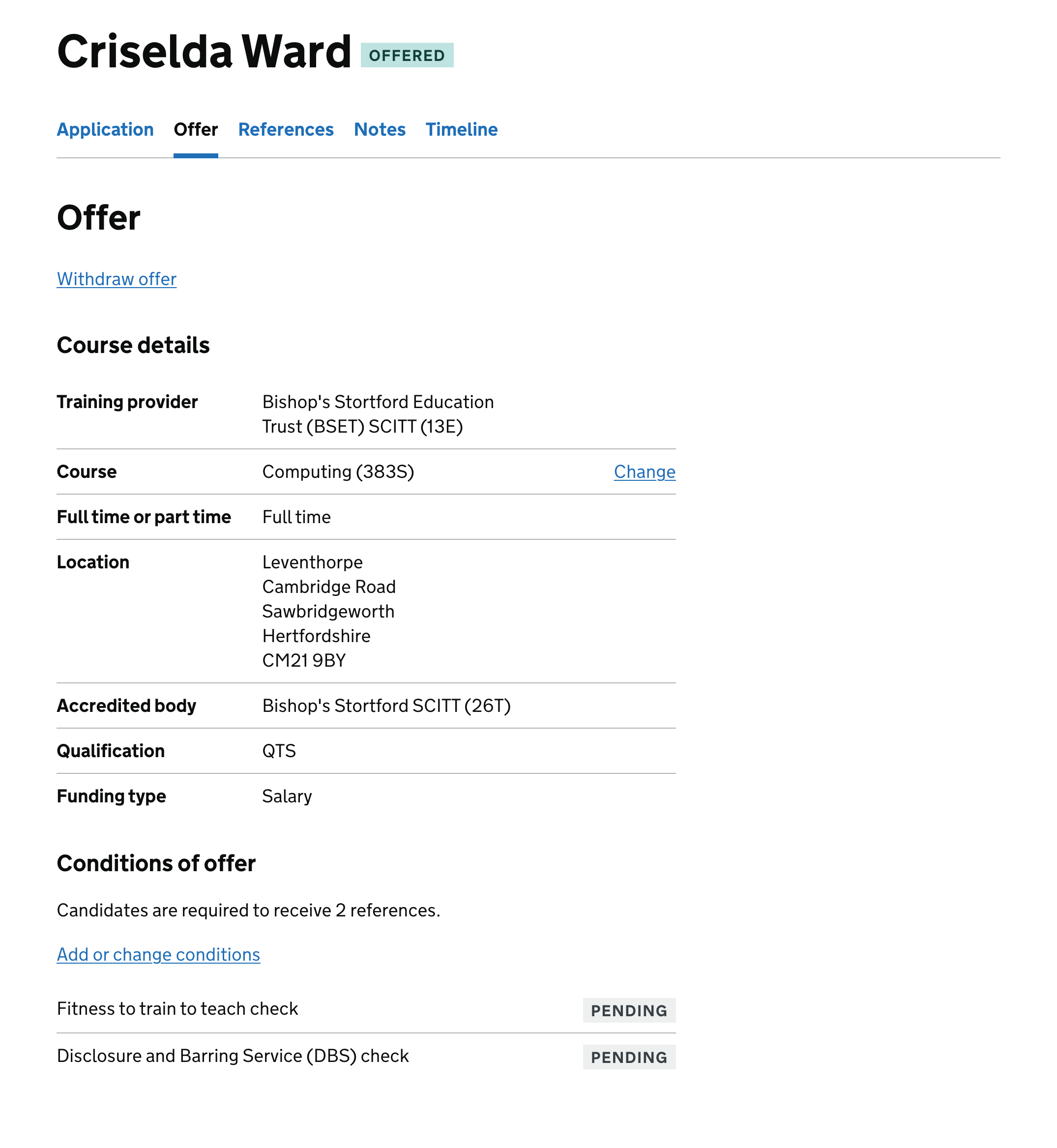 Screenshot of a page with the title ‘Criselda Ward‘, which is the name of the candidate. Under this is a navigation section with tabs for application, offer, references, notes and timeline. The user is currently in the offer tab. There’s a link to withdraw the offer, and under that are course details: training provider, course, full time or part time, location, accredited bodt, qualification and funding type. The conditions of offer section beneath this mentions that the candidate needs 2 references. There’s a link to add or change conditions.